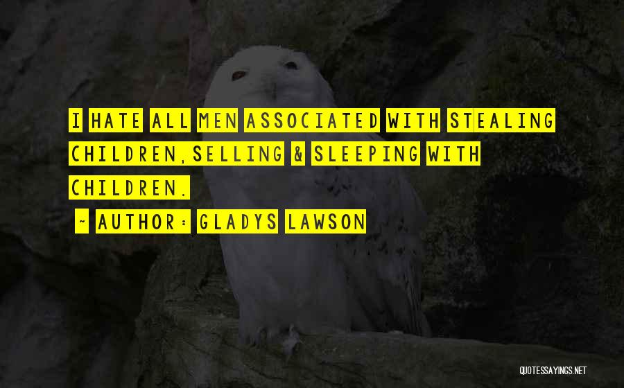 Gladys Lawson Quotes: I Hate All Men Associated With Stealing Children,selling & Sleeping With Children.