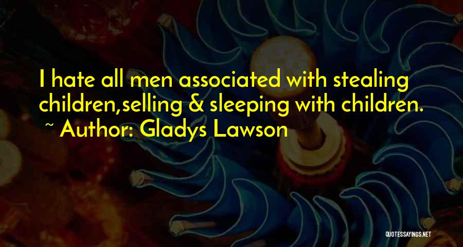Gladys Lawson Quotes: I Hate All Men Associated With Stealing Children,selling & Sleeping With Children.