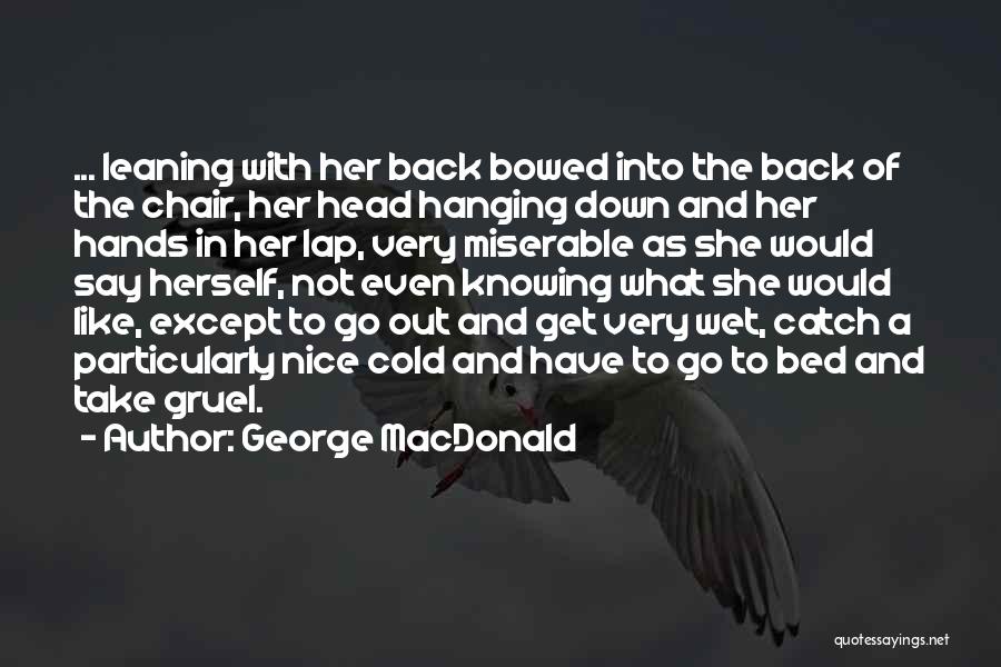 George MacDonald Quotes: ... Leaning With Her Back Bowed Into The Back Of The Chair, Her Head Hanging Down And Her Hands In