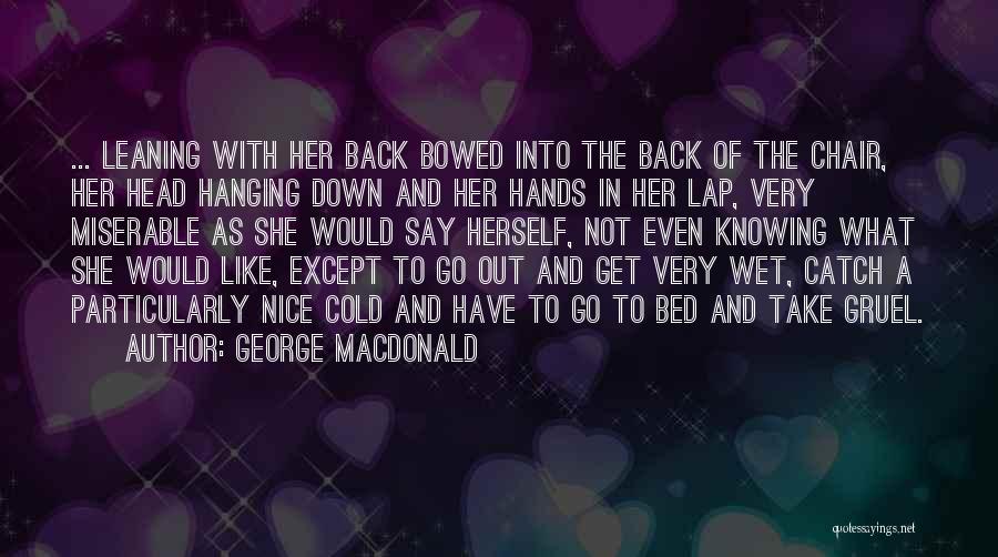 George MacDonald Quotes: ... Leaning With Her Back Bowed Into The Back Of The Chair, Her Head Hanging Down And Her Hands In