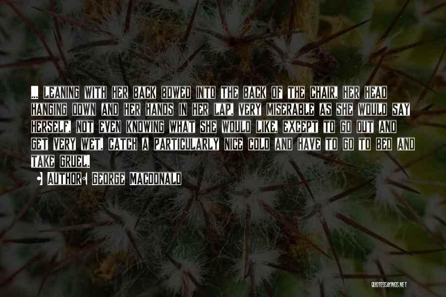 George MacDonald Quotes: ... Leaning With Her Back Bowed Into The Back Of The Chair, Her Head Hanging Down And Her Hands In