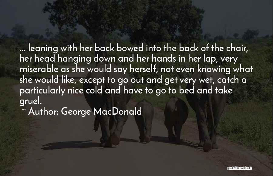 George MacDonald Quotes: ... Leaning With Her Back Bowed Into The Back Of The Chair, Her Head Hanging Down And Her Hands In