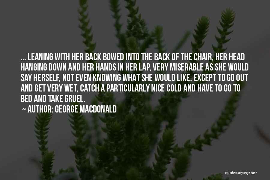 George MacDonald Quotes: ... Leaning With Her Back Bowed Into The Back Of The Chair, Her Head Hanging Down And Her Hands In