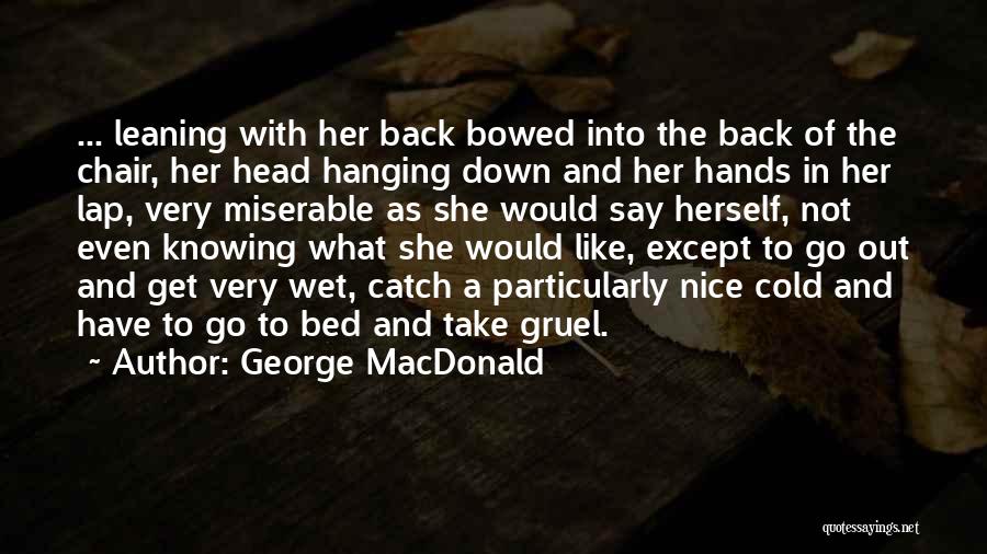 George MacDonald Quotes: ... Leaning With Her Back Bowed Into The Back Of The Chair, Her Head Hanging Down And Her Hands In