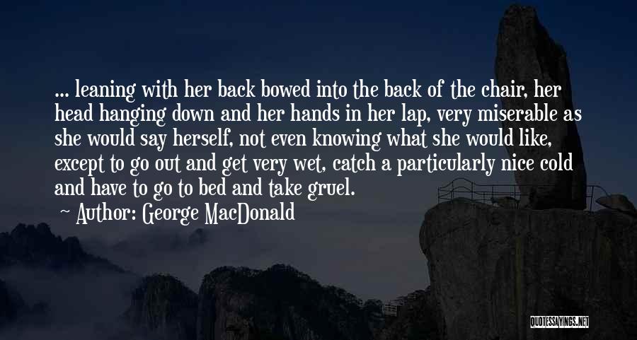 George MacDonald Quotes: ... Leaning With Her Back Bowed Into The Back Of The Chair, Her Head Hanging Down And Her Hands In