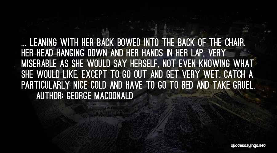 George MacDonald Quotes: ... Leaning With Her Back Bowed Into The Back Of The Chair, Her Head Hanging Down And Her Hands In