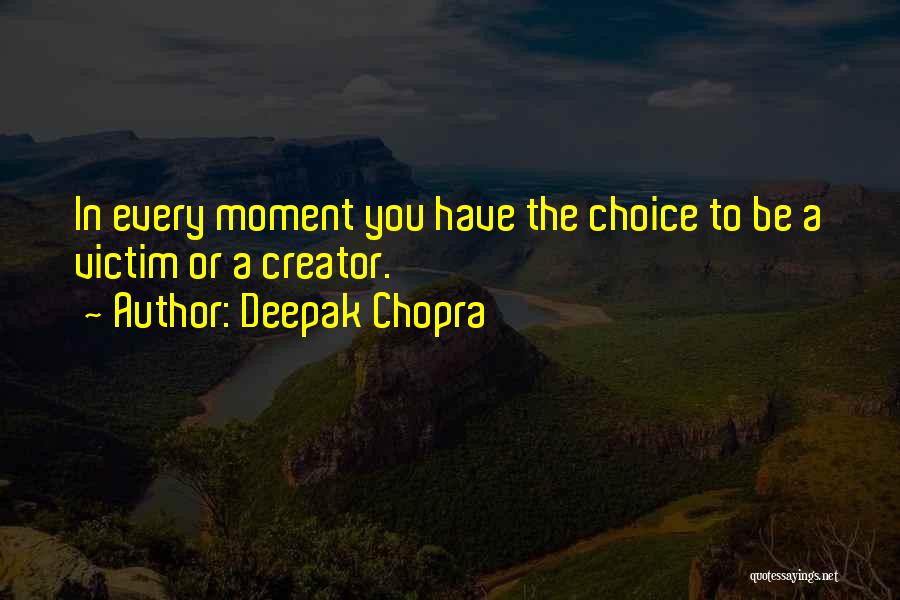 Deepak Chopra Quotes: In Every Moment You Have The Choice To Be A Victim Or A Creator.