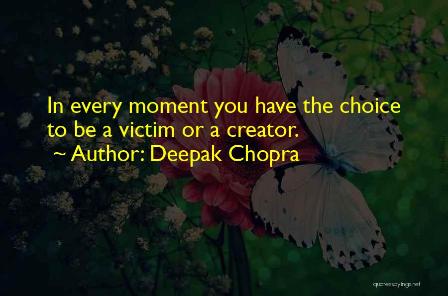 Deepak Chopra Quotes: In Every Moment You Have The Choice To Be A Victim Or A Creator.