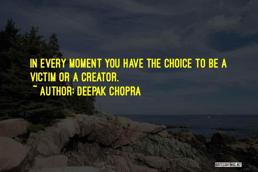 Deepak Chopra Quotes: In Every Moment You Have The Choice To Be A Victim Or A Creator.