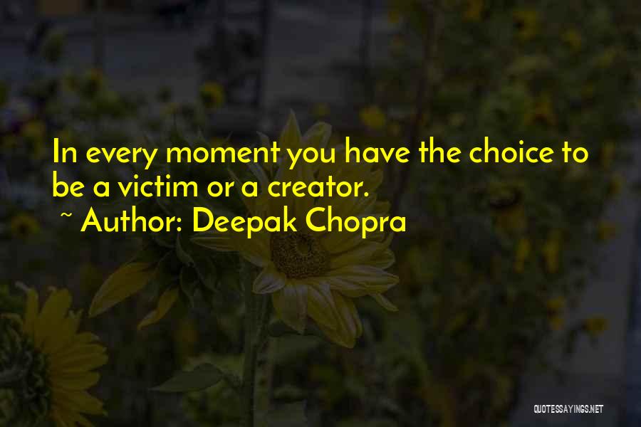 Deepak Chopra Quotes: In Every Moment You Have The Choice To Be A Victim Or A Creator.