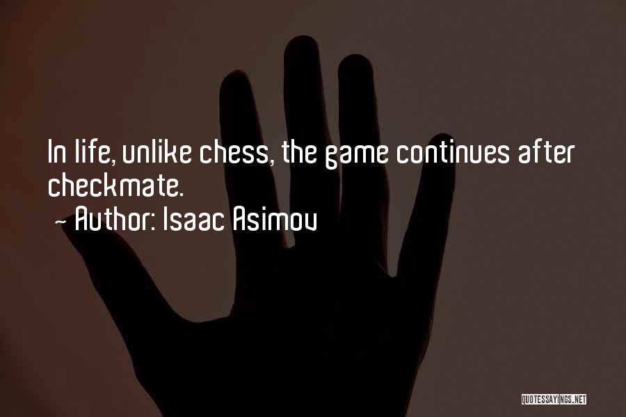 Isaac Asimov Quotes: In Life, Unlike Chess, The Game Continues After Checkmate.