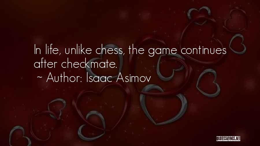 Isaac Asimov Quotes: In Life, Unlike Chess, The Game Continues After Checkmate.