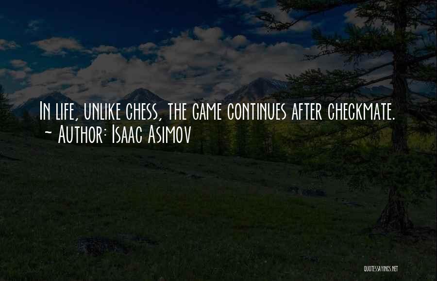 Isaac Asimov Quotes: In Life, Unlike Chess, The Game Continues After Checkmate.