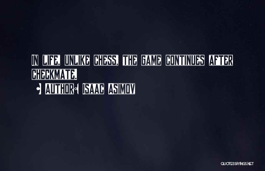 Isaac Asimov Quotes: In Life, Unlike Chess, The Game Continues After Checkmate.