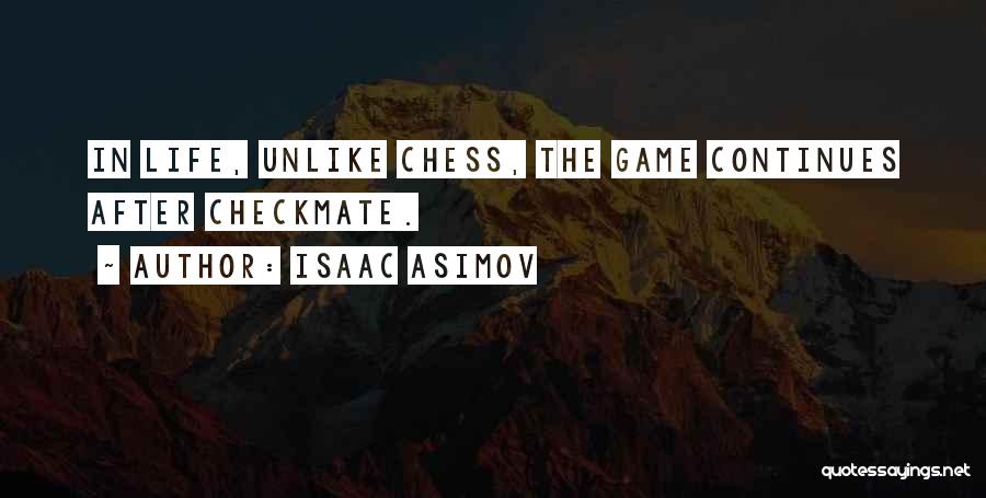 Isaac Asimov Quotes: In Life, Unlike Chess, The Game Continues After Checkmate.