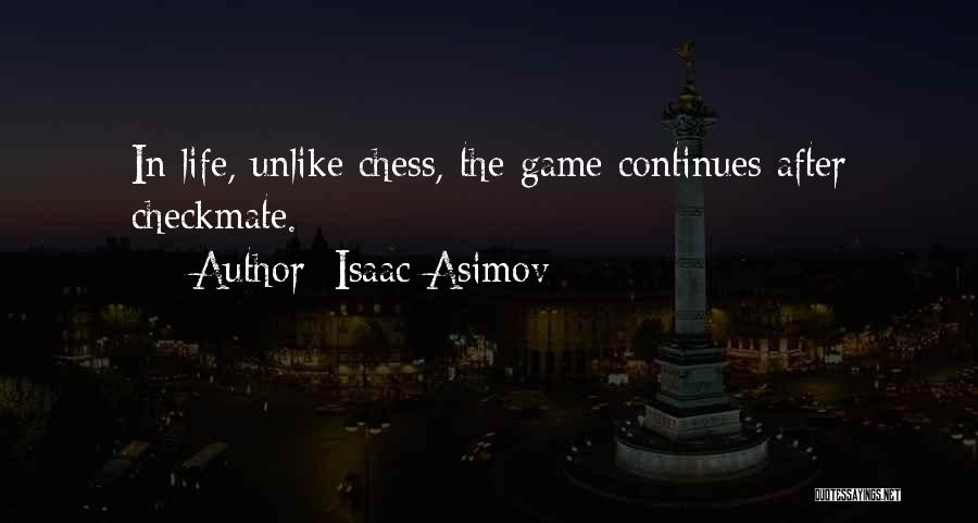 Isaac Asimov Quotes: In Life, Unlike Chess, The Game Continues After Checkmate.