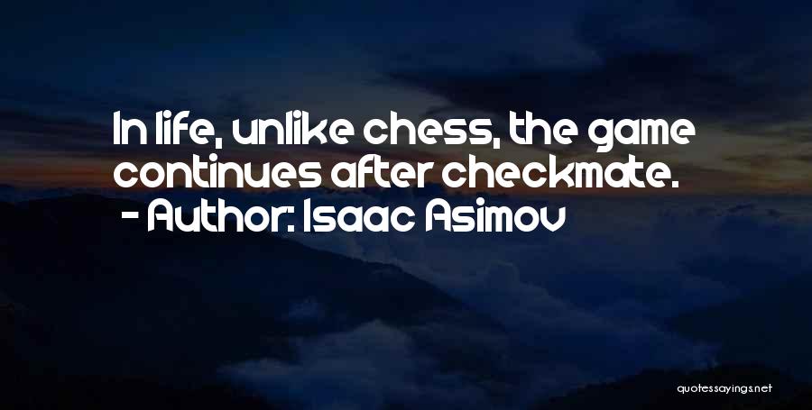 Isaac Asimov Quotes: In Life, Unlike Chess, The Game Continues After Checkmate.