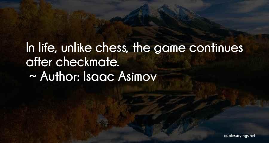 Isaac Asimov Quotes: In Life, Unlike Chess, The Game Continues After Checkmate.