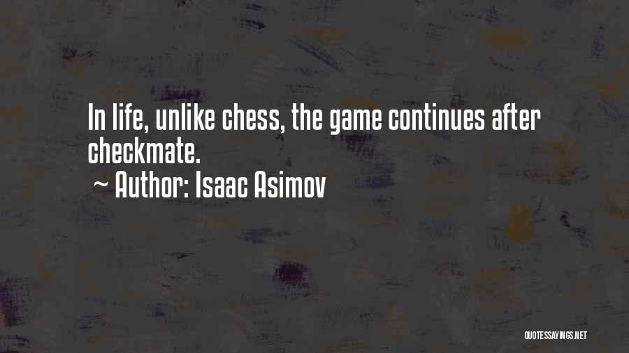 Isaac Asimov Quotes: In Life, Unlike Chess, The Game Continues After Checkmate.