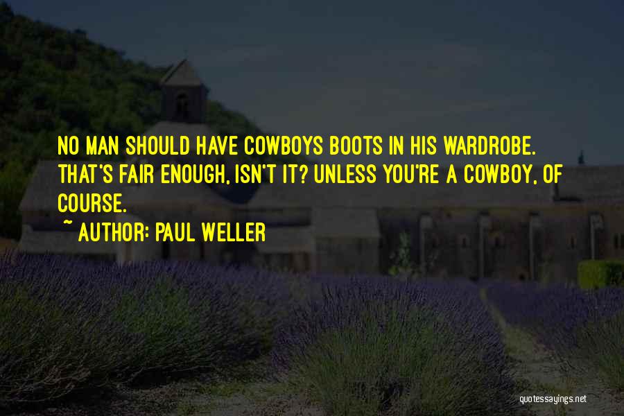 Paul Weller Quotes: No Man Should Have Cowboys Boots In His Wardrobe. That's Fair Enough, Isn't It? Unless You're A Cowboy, Of Course.