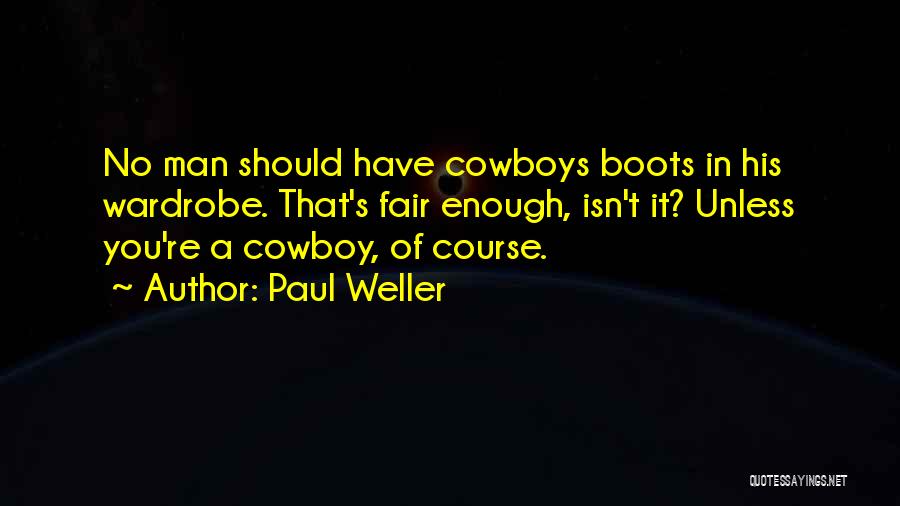 Paul Weller Quotes: No Man Should Have Cowboys Boots In His Wardrobe. That's Fair Enough, Isn't It? Unless You're A Cowboy, Of Course.