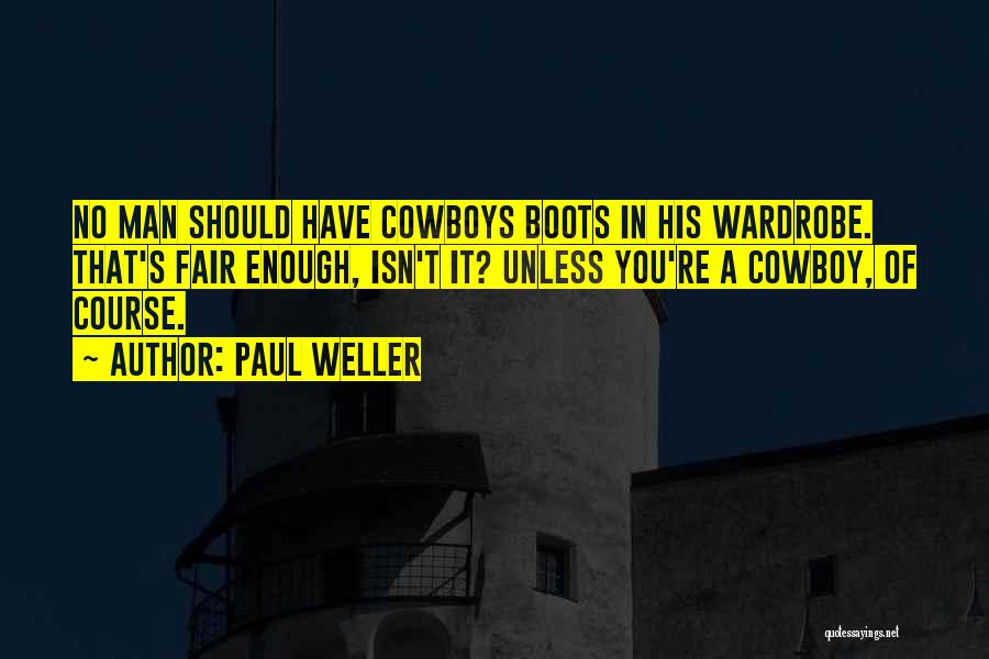 Paul Weller Quotes: No Man Should Have Cowboys Boots In His Wardrobe. That's Fair Enough, Isn't It? Unless You're A Cowboy, Of Course.