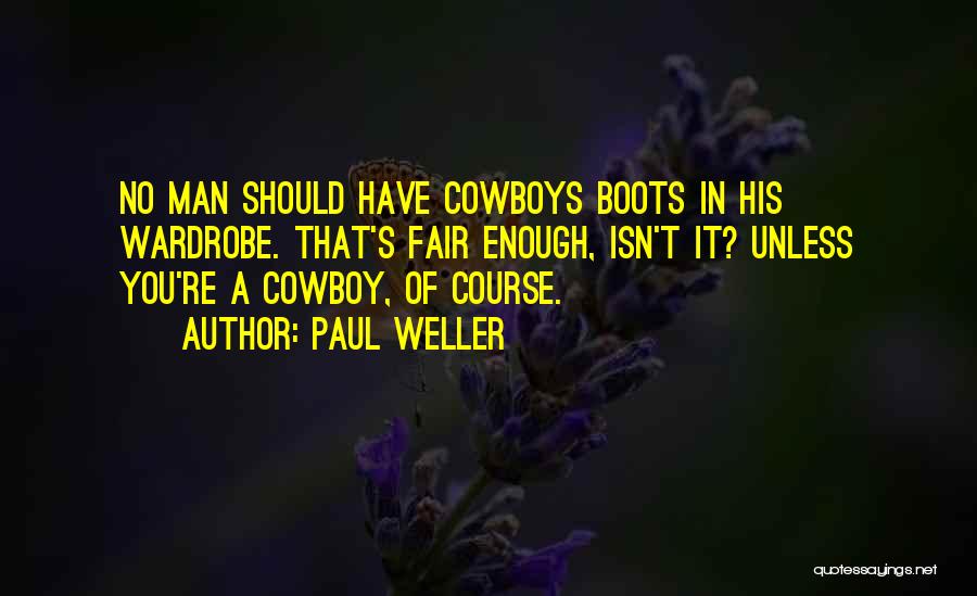 Paul Weller Quotes: No Man Should Have Cowboys Boots In His Wardrobe. That's Fair Enough, Isn't It? Unless You're A Cowboy, Of Course.