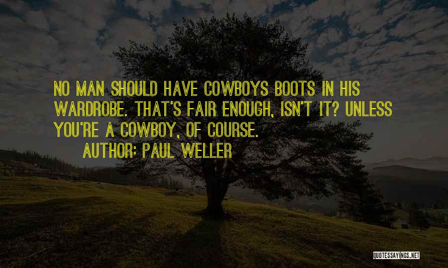 Paul Weller Quotes: No Man Should Have Cowboys Boots In His Wardrobe. That's Fair Enough, Isn't It? Unless You're A Cowboy, Of Course.