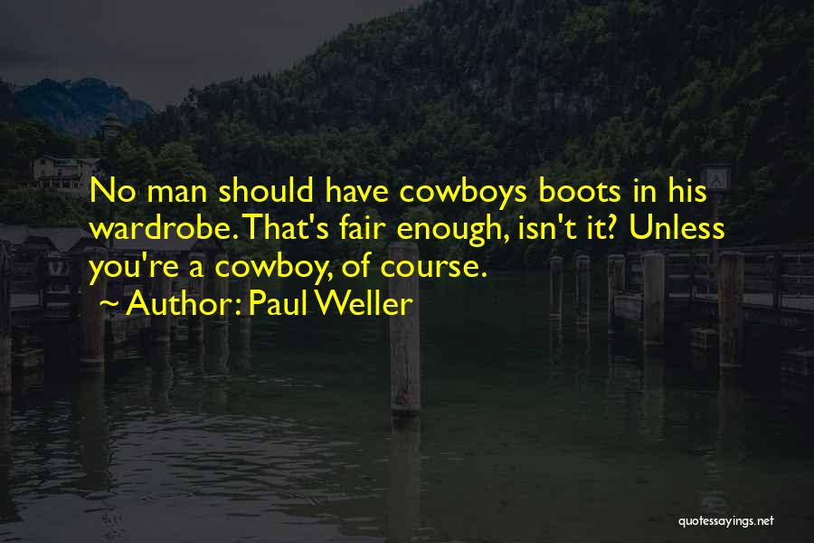 Paul Weller Quotes: No Man Should Have Cowboys Boots In His Wardrobe. That's Fair Enough, Isn't It? Unless You're A Cowboy, Of Course.