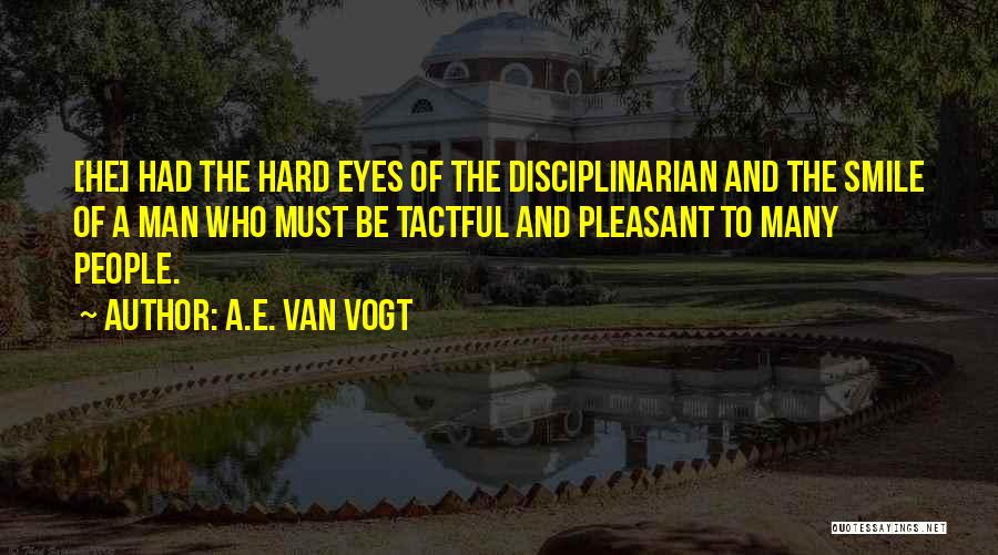 A.E. Van Vogt Quotes: [he] Had The Hard Eyes Of The Disciplinarian And The Smile Of A Man Who Must Be Tactful And Pleasant