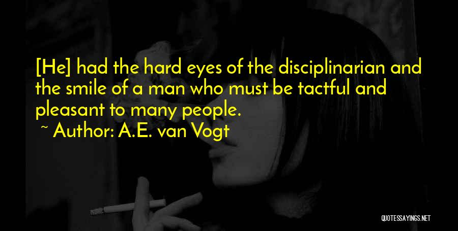 A.E. Van Vogt Quotes: [he] Had The Hard Eyes Of The Disciplinarian And The Smile Of A Man Who Must Be Tactful And Pleasant