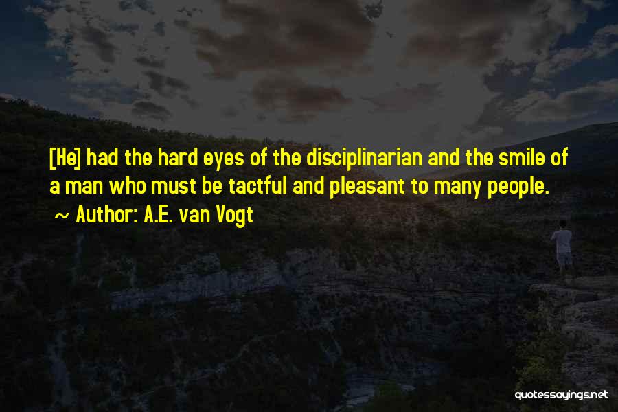 A.E. Van Vogt Quotes: [he] Had The Hard Eyes Of The Disciplinarian And The Smile Of A Man Who Must Be Tactful And Pleasant