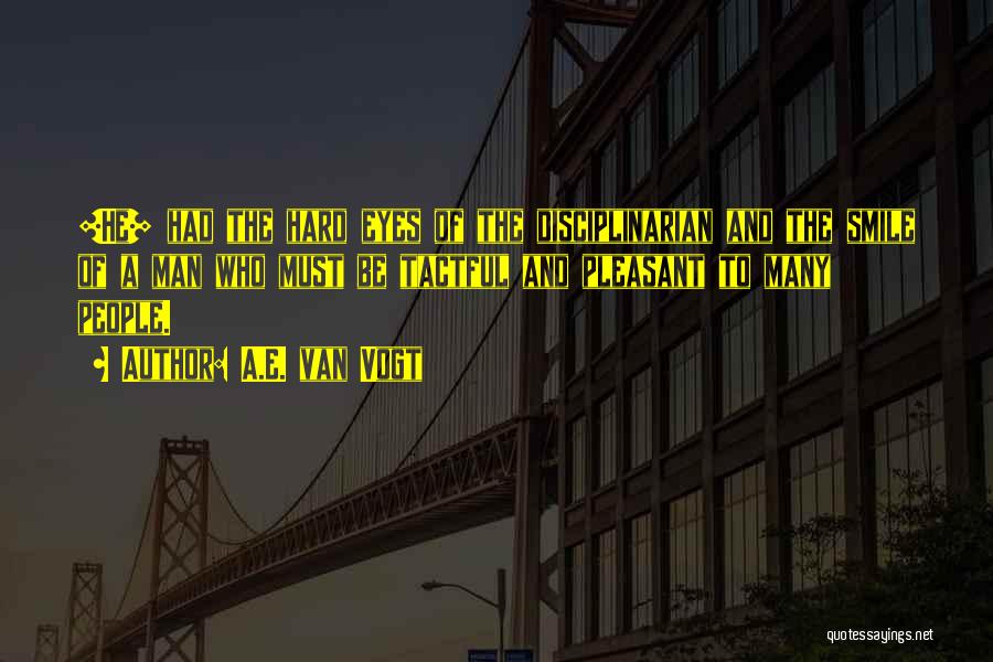 A.E. Van Vogt Quotes: [he] Had The Hard Eyes Of The Disciplinarian And The Smile Of A Man Who Must Be Tactful And Pleasant