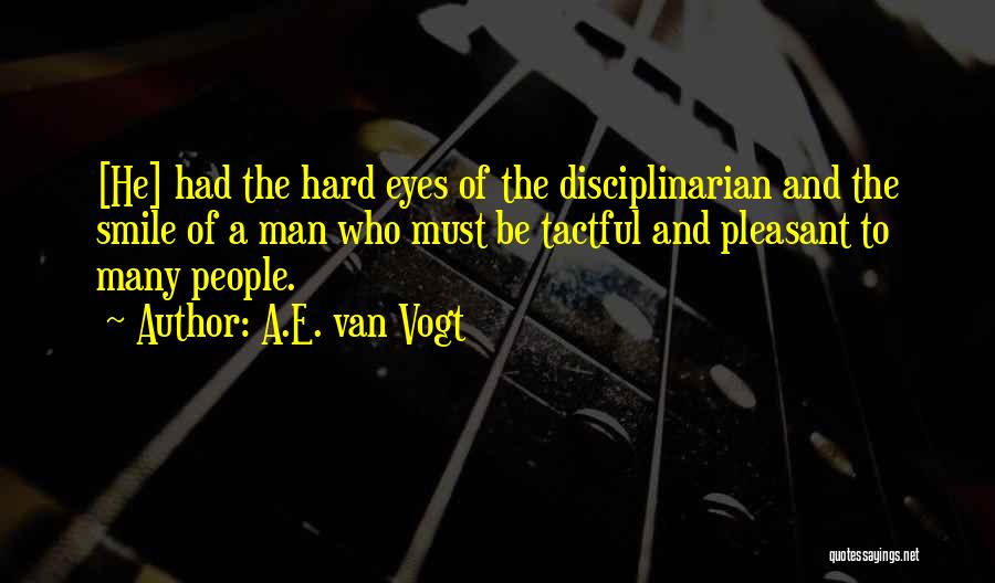 A.E. Van Vogt Quotes: [he] Had The Hard Eyes Of The Disciplinarian And The Smile Of A Man Who Must Be Tactful And Pleasant