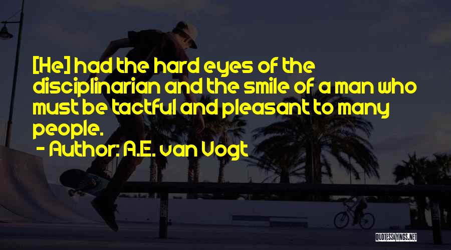 A.E. Van Vogt Quotes: [he] Had The Hard Eyes Of The Disciplinarian And The Smile Of A Man Who Must Be Tactful And Pleasant