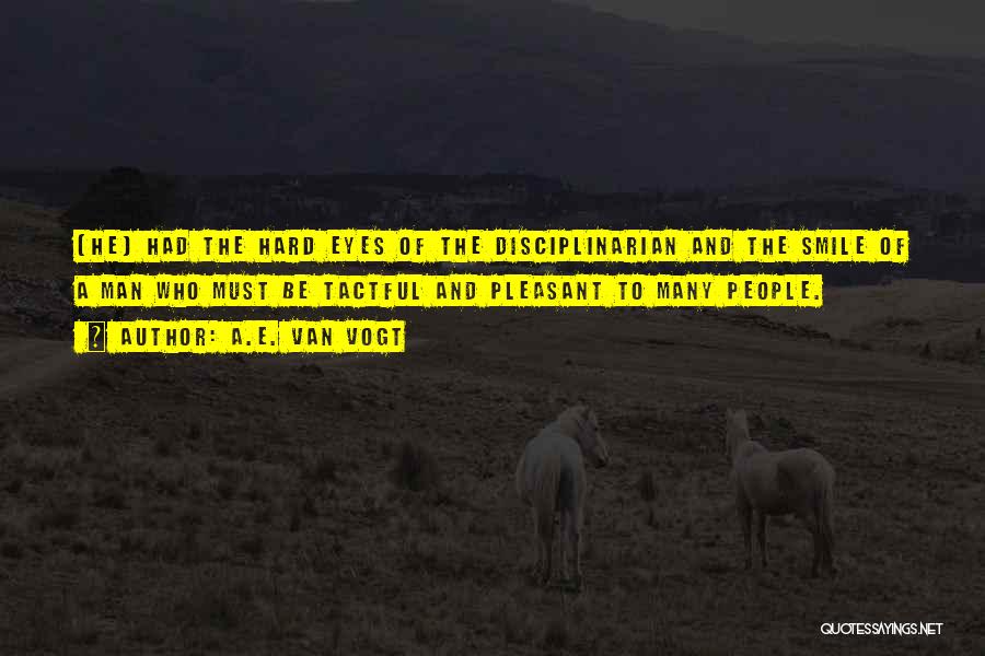 A.E. Van Vogt Quotes: [he] Had The Hard Eyes Of The Disciplinarian And The Smile Of A Man Who Must Be Tactful And Pleasant