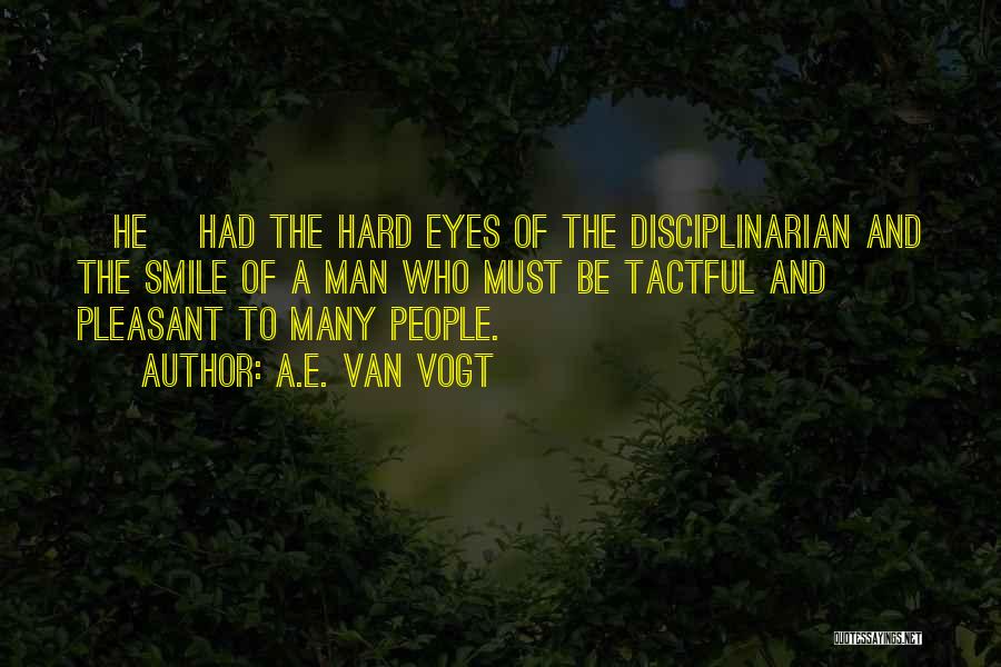 A.E. Van Vogt Quotes: [he] Had The Hard Eyes Of The Disciplinarian And The Smile Of A Man Who Must Be Tactful And Pleasant