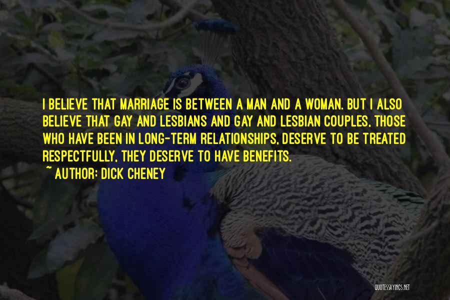 Dick Cheney Quotes: I Believe That Marriage Is Between A Man And A Woman. But I Also Believe That Gay And Lesbians And