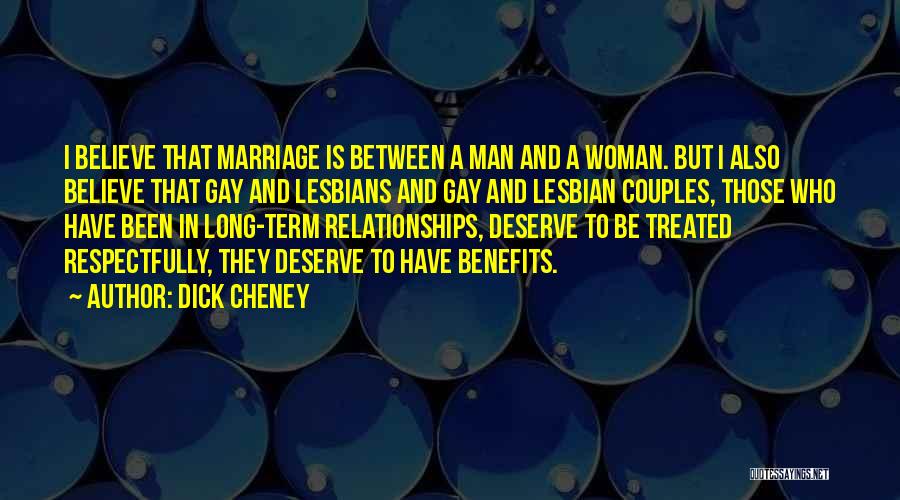 Dick Cheney Quotes: I Believe That Marriage Is Between A Man And A Woman. But I Also Believe That Gay And Lesbians And
