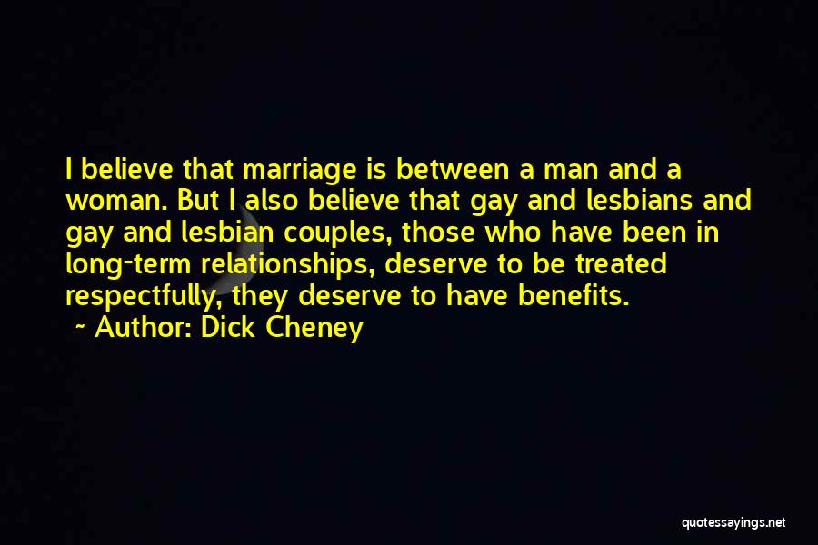 Dick Cheney Quotes: I Believe That Marriage Is Between A Man And A Woman. But I Also Believe That Gay And Lesbians And