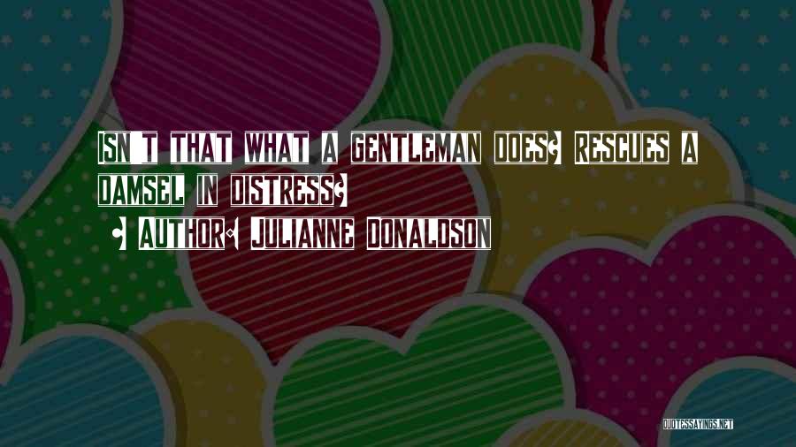 Julianne Donaldson Quotes: Isn't That What A Gentleman Does? Rescues A Damsel In Distress?
