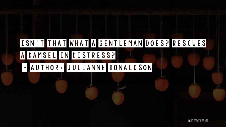 Julianne Donaldson Quotes: Isn't That What A Gentleman Does? Rescues A Damsel In Distress?