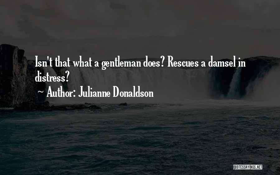 Julianne Donaldson Quotes: Isn't That What A Gentleman Does? Rescues A Damsel In Distress?