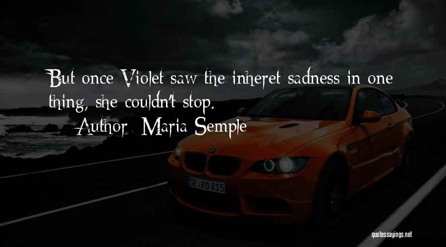 Maria Semple Quotes: But Once Violet Saw The Inheret Sadness In One Thing, She Couldn't Stop.
