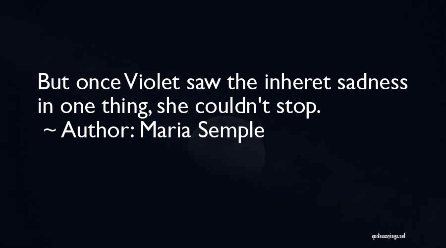 Maria Semple Quotes: But Once Violet Saw The Inheret Sadness In One Thing, She Couldn't Stop.