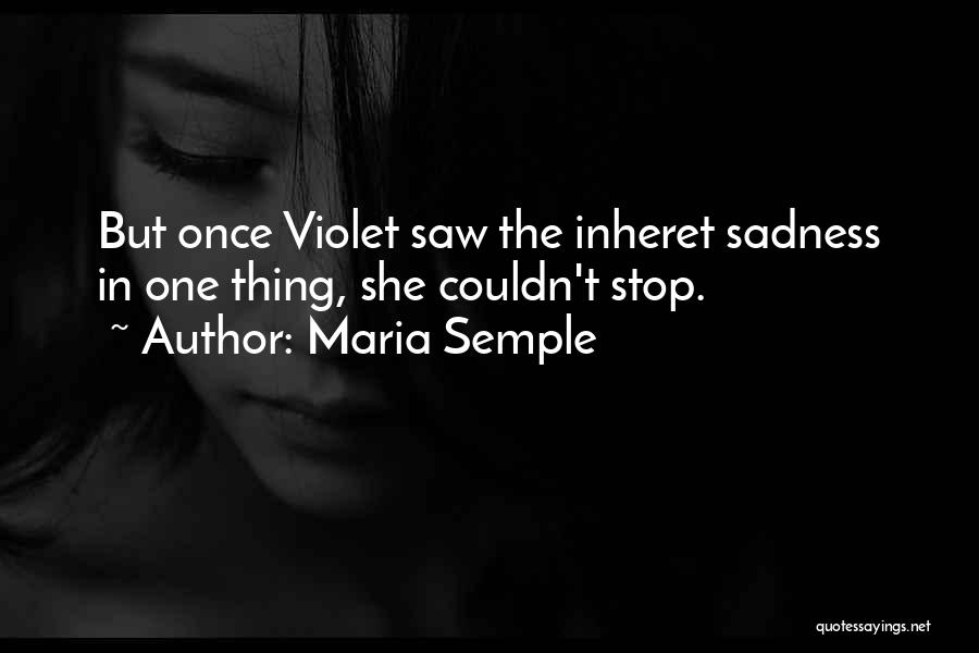 Maria Semple Quotes: But Once Violet Saw The Inheret Sadness In One Thing, She Couldn't Stop.