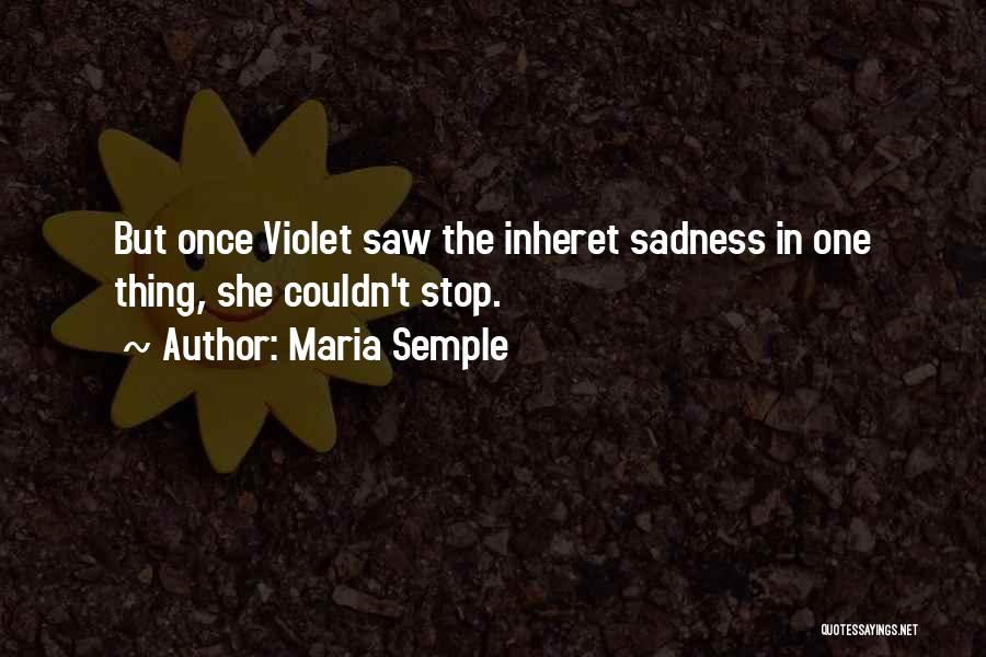 Maria Semple Quotes: But Once Violet Saw The Inheret Sadness In One Thing, She Couldn't Stop.