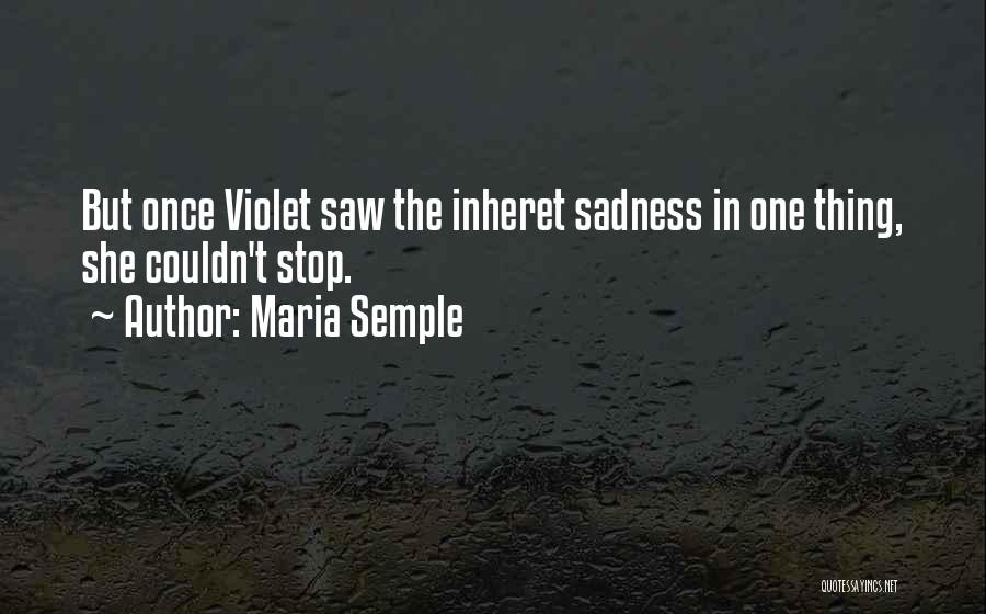 Maria Semple Quotes: But Once Violet Saw The Inheret Sadness In One Thing, She Couldn't Stop.