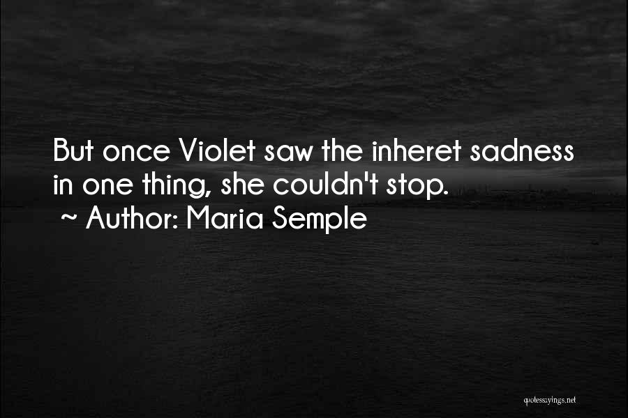 Maria Semple Quotes: But Once Violet Saw The Inheret Sadness In One Thing, She Couldn't Stop.