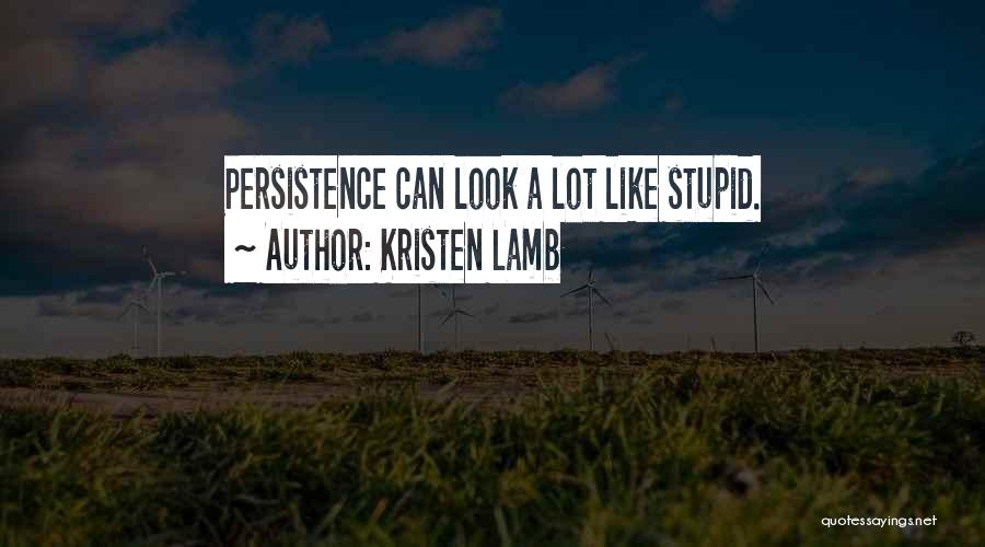 Kristen Lamb Quotes: Persistence Can Look A Lot Like Stupid.